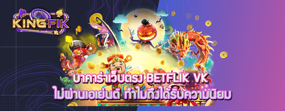 บาคาร่าเว็บตรง betflik vk ไม่ผ่านเอเย่นต์ ทำไมถึงได้รับความนิยม