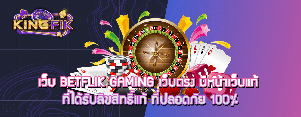 เว็บ betflik gaming เว็บตรง มีหน้าเว็บแท้ ที่ได้รับลิขสิทธิ์แท้ ที่ปลอดภัย 100%