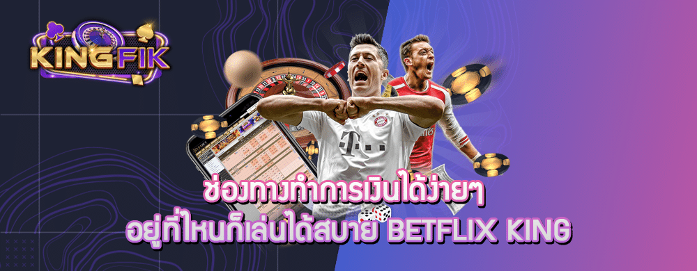 ช่องทางทำการเงินได้ง่ายๆ อยู่ที่ไหนก็เล่นได้สบาย betflix king