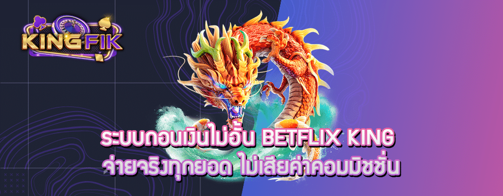 ระบบถอนเงินไม่อั้น betflix king จ่ายจริงทุกยอด ไม่เสียค่าคอมมิชชั่น