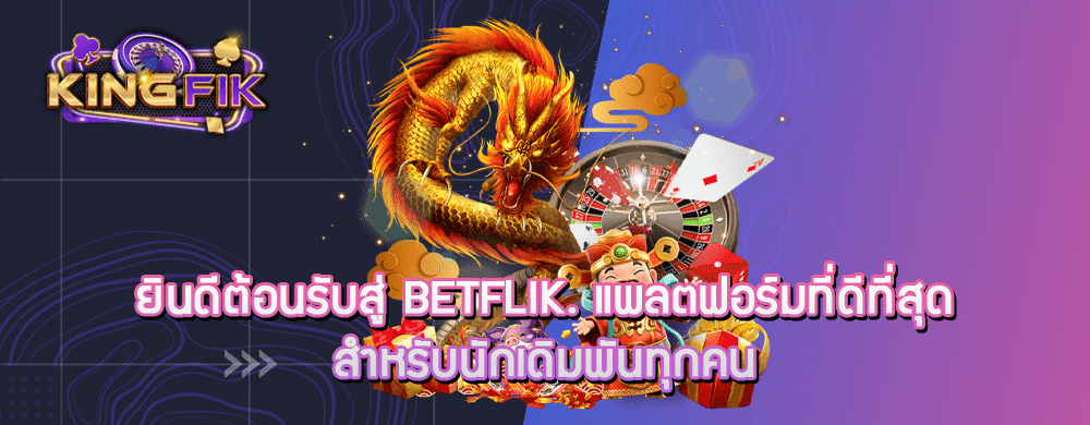 ยินดีต้อนรับสู่ Betflik. แพลตฟอร์มที่ดีที่สุดสำหรับนักเดิมพันทุกคน