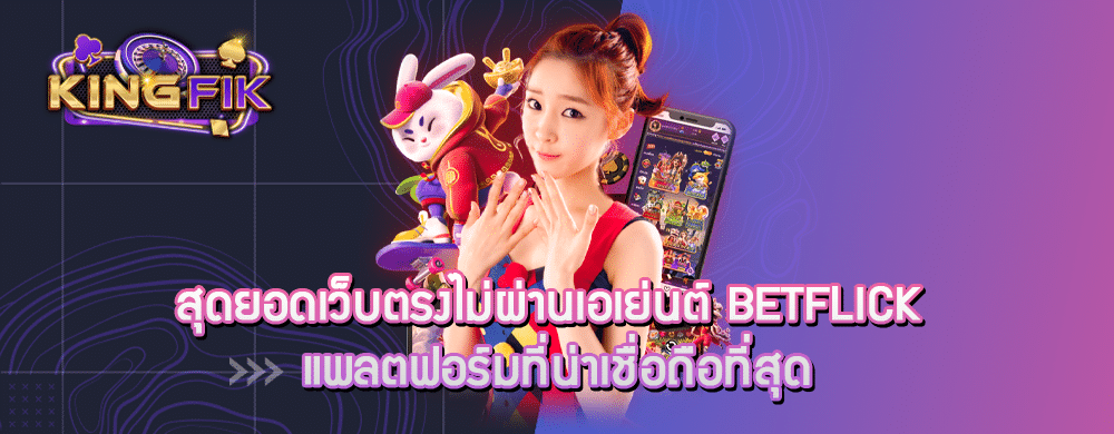 สุดยอดเว็บตรงไม่ผ่านเอเย่นต์ Betflick แพลตฟอร์มที่น่าเชื่อถือที่สุด