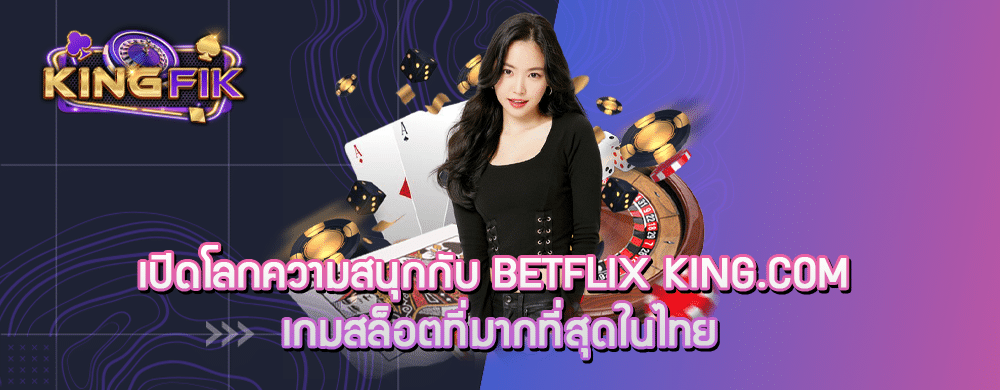 เปิดโลกความสนุกกับ betflix king.com เกมสล็อตที่มากที่สุดในไทย