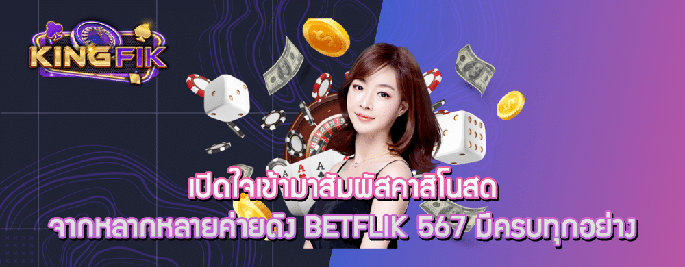 เปิดใจเข้ามาสัมผัสคาสิโนสดจากหลากหลายค่ายดัง betflik 567 มีครบทุกอย่าง