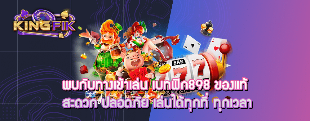 พบกับทางเข้าเล่น เบทฟิก898 ของแท้ สะดวก ปลอดภัย เล่นได้ทุกที่ ทุกเวลา