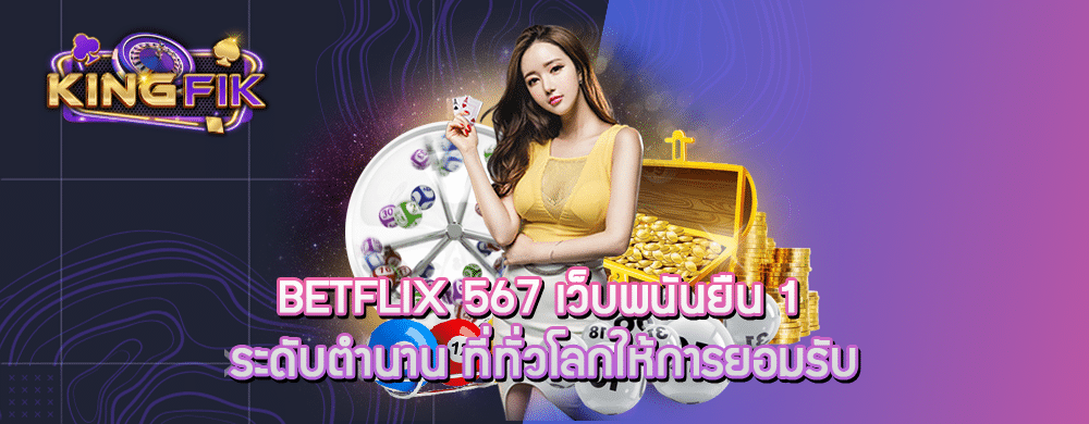 betflix 567 เว็บพนันยืน 1 ระดับตำนาน ที่ทั่วโลกให้การยอมรับ