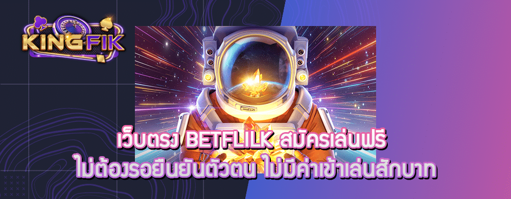 เว็บตรง betflilk สมัครเล่นฟรี ไม่ต้องรอยืนยันตัวตน ไม่มีค่าเข้าเล่นสักบาท