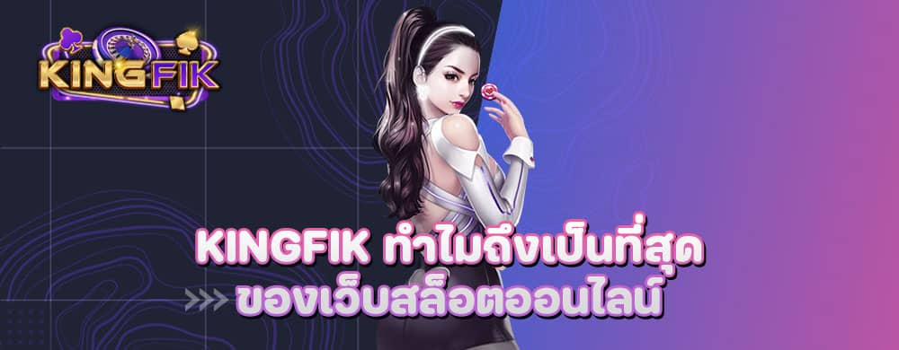 kingfik ทำไมถึงเป็นที่สุดของเว็บสล็อตออนไลน์